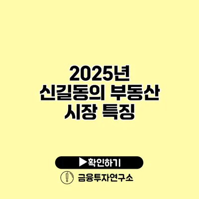 2025년 신길동의 부동산 시장 특징