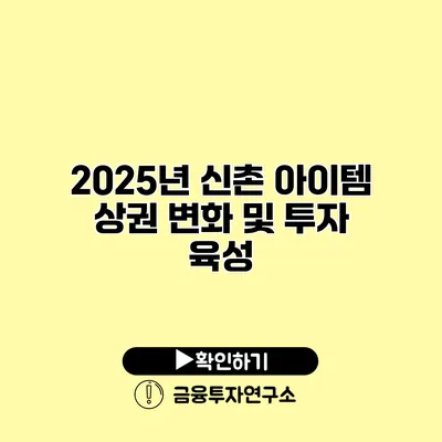 2025년 신촌 아이템 상권 변화 및 투자 육성