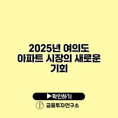 2025년 여의도 아파트 시장의 새로운 기회