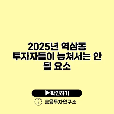 2025년 역삼동 투자자들이 놓쳐서는 안 될 요소