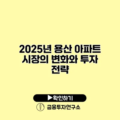 2025년 용산 아파트 시장의 변화와 투자 전략