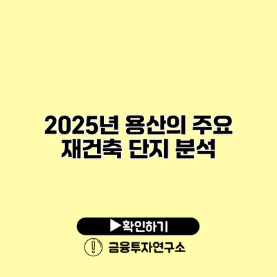 2025년 용산의 주요 재건축 단지 분석