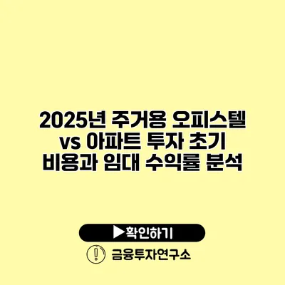 2025년 주거용 오피스텔 vs 아파트 투자 초기 비용과 임대 수익률 분석