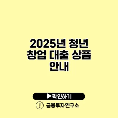 2025년 청년 창업 대출 상품 안내