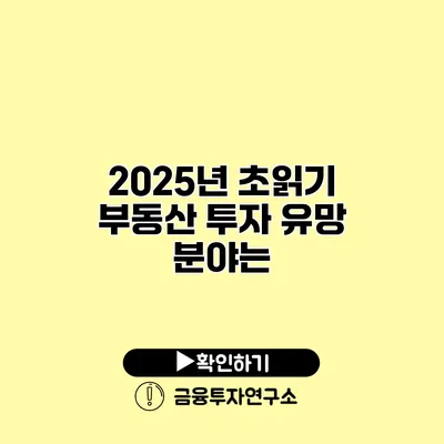 2025년 초읽기 부동산 투자 유망 분야는?