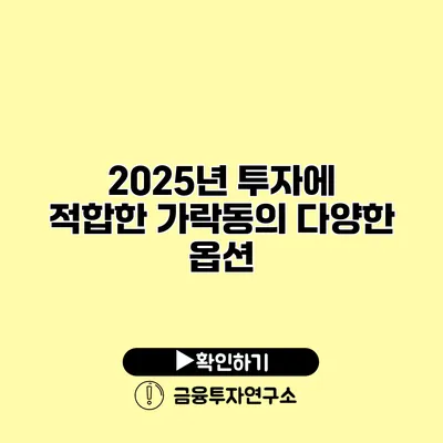 2025년 투자에 적합한 가락동의 다양한 옵션