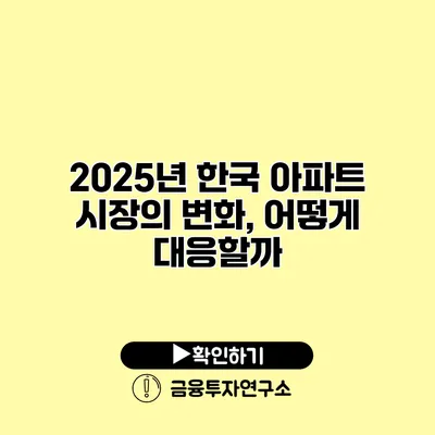 2025년 한국 아파트 시장의 변화, 어떻게 대응할까?