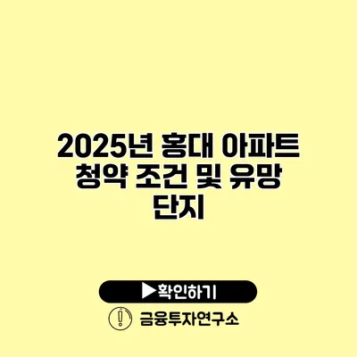 2025년 홍대 아파트 청약 조건 및 유망 단지