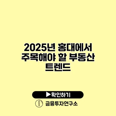 2025년 홍대에서 주목해야 할 부동산 트렌드