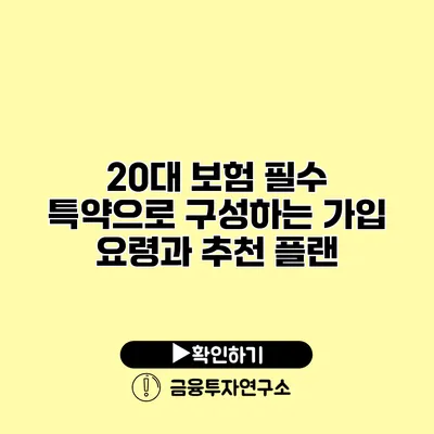 20대 보험 필수 특약으로 구성하는 가입 요령과 추천 플랜