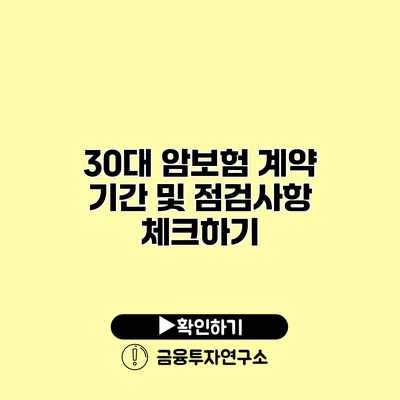 30대 암보험 계약 기간 및 점검사항 체크하기