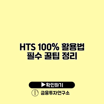 HTS 100% 활용법 필수 꿀팁 정리