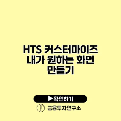 HTS 커스터마이즈 내가 원하는 화면 만들기