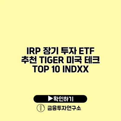 IRP 장기 투자 ETF 추천 TIGER 미국 테크 TOP 10 INDXX