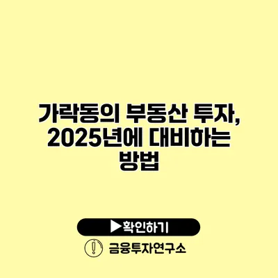 가락동의 부동산 투자, 2025년에 대비하는 방법