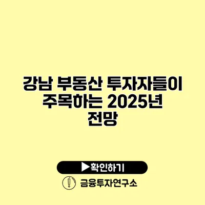 강남 부동산 투자자들이 주목하는 2025년 전망