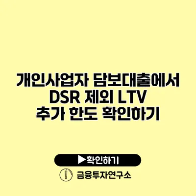 개인사업자 담보대출에서 DSR 제외 LTV 추가 한도 확인하기