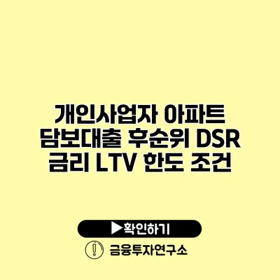 개인사업자 아파트 담보대출 후순위 DSR 금리 LTV 한도 조건