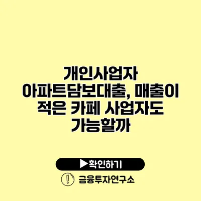 개인사업자 아파트담보대출, 매출이 적은 카페 사업자도 가능할까?