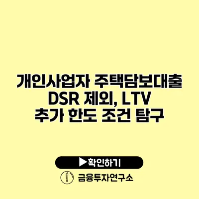 개인사업자 주택담보대출 DSR 제외, LTV 추가 한도 조건 탐구