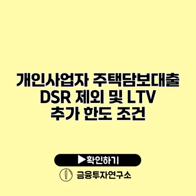 개인사업자 주택담보대출 DSR 제외 및 LTV 추가 한도 조건