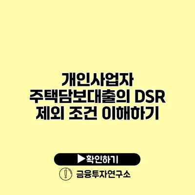 개인사업자 주택담보대출의 DSR 제외 조건 이해하기