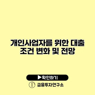 개인사업자를 위한 대출 조건 변화 및 전망