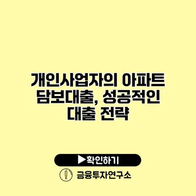 개인사업자의 아파트 담보대출, 성공적인 대출 전략