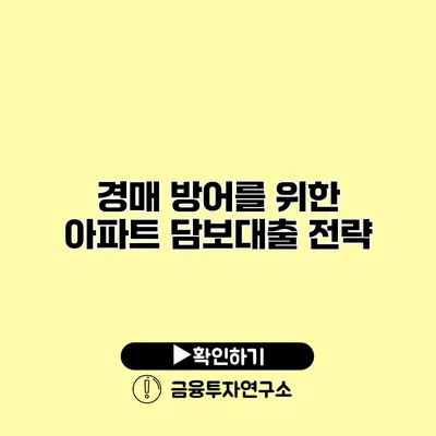 경매 방어를 위한 아파트 담보대출 전략