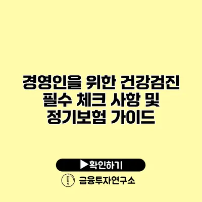 경영인을 위한 건강검진 필수 체크 사항 및 정기보험 가이드