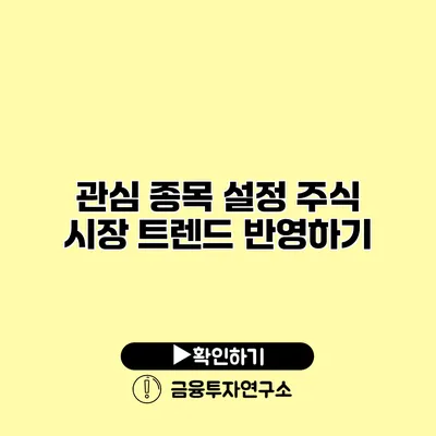 관심 종목 설정 주식 시장 트렌드 반영하기