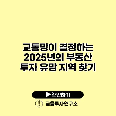 교통망이 결정하는 2025년의 부동산 투자 유망 지역 찾기