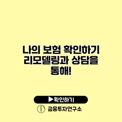 나의 보험 확인하기 리모델링과 상담을 통해!