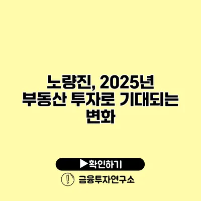 노량진, 2025년 부동산 투자로 기대되는 변화