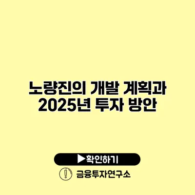 노량진의 개발 계획과 2025년 투자 방안