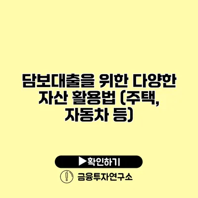 담보대출을 위한 다양한 자산 활용법 (주택, 자동차 등)