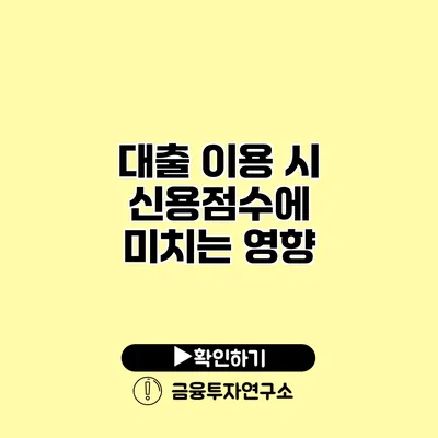 대출 이용 시 신용점수에 미치는 영향