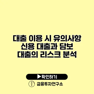 대출 이용 시 유의사항 신용 대출과 담보 대출의 리스크 분석