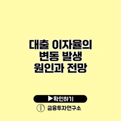 대출 이자율의 변동 발생 원인과 전망