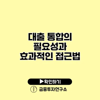 대출 통합의 필요성과 효과적인 접근법