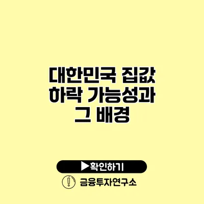 대한민국 집값 하락 가능성과 그 배경