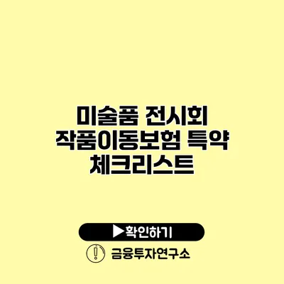 미술품 전시회 작품이동보험 특약 체크리스트