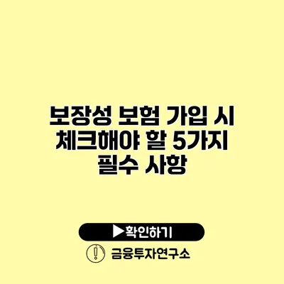 보장성 보험 가입 시 체크해야 할 5가지 필수 사항