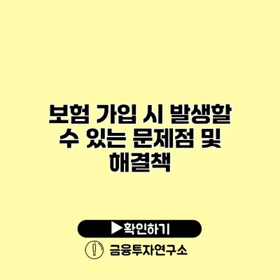 보험 가입 시 발생할 수 있는 문제점 및 해결책