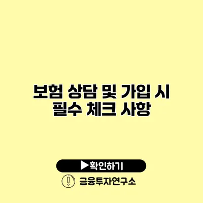 보험 상담 및 가입 시 필수 체크 사항