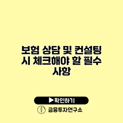 보험 상담 및 컨설팅 시 체크해야 할 필수 사항