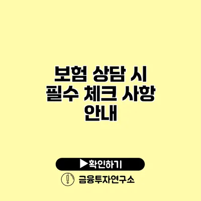 보험 상담 시 필수 체크 사항 안내