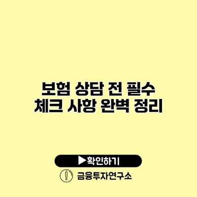 보험 상담 전 필수 체크 사항 완벽 정리