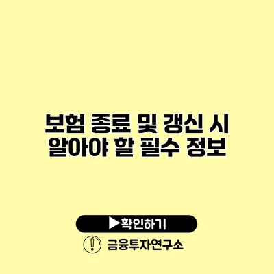 보험 종료 및 갱신 시 알아야 할 필수 정보