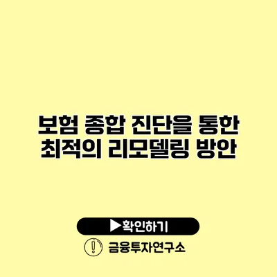 보험 종합 진단을 통한 최적의 리모델링 방안